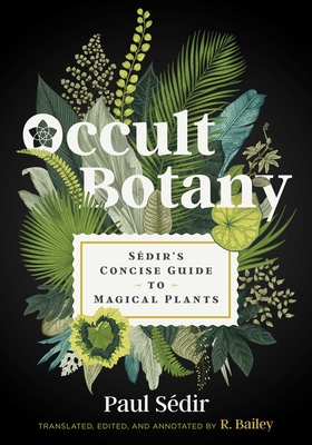 Occult Botany: S�dir's Concise Guide to Magical Plants - S�dir, Paul, and Bailey, R (Translated by)