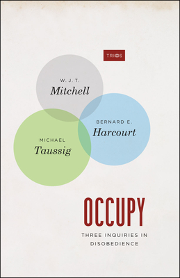 Occupy - Three Inquiries in Disobedience - Mitchell, W. J. T., and Harcourt, Bernard E., and Taussig, Michael