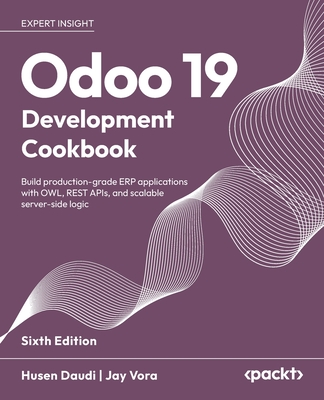 Odoo 19 Development Cookbook: Build production-grade ERP applications with OWL, REST APIs, and scalable server-side logic - Daudi, Husen, and Vora, Jay
