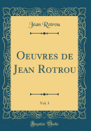 Oeuvres de Jean Rotrou, Vol. 3 (Classic Reprint)
