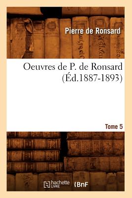 Oeuvres de P. de Ronsard. Tome 5 (Ed.1887-1893) - De Ronsard, Pierre