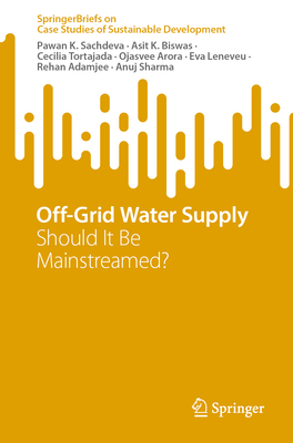 Off-Grid Water Supply: Should It Be Mainstreamed? - Sachdeva, Pawan K., and Biswas, Asit K., and Tortajada, Cecilia