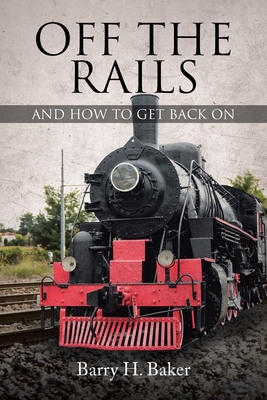 Off the Rails: And How to Get Back On - Baker, Barry H