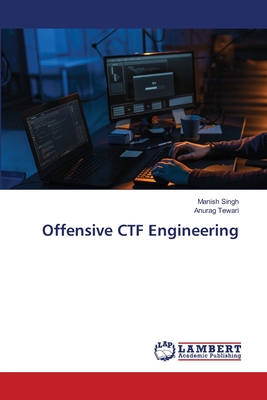 Offensive CTF Engineering - Singh, Manish, and Tewari, Anurag