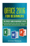 Office 2016 for Beginners- The Perfect Guide on Microsoft Office: Including Microsoft Excel Microsoft PowerPoint Microsoft Word Microsoft Access and More!