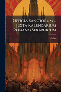 Officia Sanctorum ... Juxta Kalendarium Romano Seraphicum