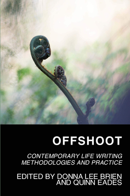 Offshoot: Contemporary Life Writing Methodologies and Practice - Brien, Donna Lee (Editor), and Eades, Quinn (Editor)