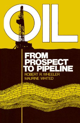 Oil: From Prospect to Pipeline - Wheeler, Robert R, and Whited, Maurine