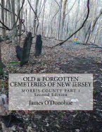 Old & Forgotten Cemeteries of New Jersey: Morris County Part 1 Second Edition