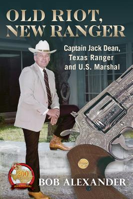Old Riot, New Ranger: Captain Jack Dean, Texas Ranger and U.S. Marshal - Alexander, Bob