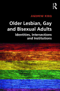 Older Lesbian, Gay and Bisexual Adults: Identities, Intersections and Institutions