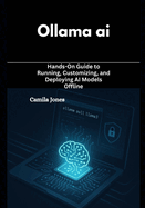 ollama ai: Hands-On Guide to Running, Customizing, and Deploying AI Models Offline