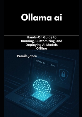 ollama ai: Hands-On Guide to Running, Customizing, and Deploying AI Models Offline - Perry, Xyla