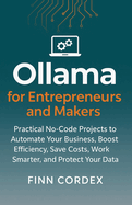 Ollama for Entrepreneurs and Makers: Practical No-Code Projects to Automate Your Business, Boost Efficiency, Save Costs, Work Smarter, and Protect Your Data