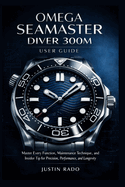 Omega Seamaster Diver 300M User Guide: Master Every Function, Maintenance Technique, and Insider Tip for Precision, Performance, and Longevity