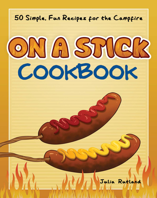 On a Stick Cookbook: 50 Simple, Fun Recipes for the Campfire - Rutland, Julia
