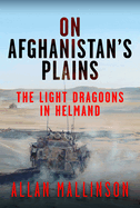 On Afghanistan's Plains: The Light Dragoons in Helmand 2006-2012