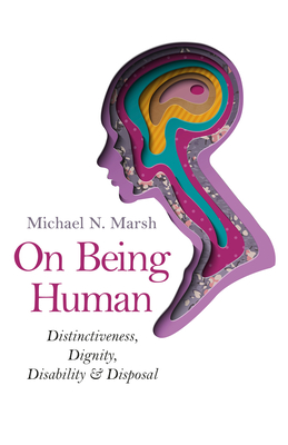 On Being Human: Distinctiveness, Dignity, Disability & Disposal - Marsh, Michael N