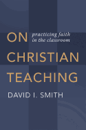 On Christian Teaching: Practicing Faith in the Classroom