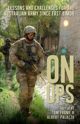 On Ops: Lessons for the Australian Army Since East Timor - Frame, Tom (Editor), and Palazzo, Albert (Editor)
