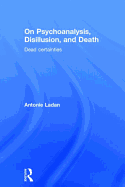 On Psychoanalysis, Disillusion, and Death: Dead Certainties