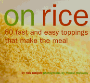 On Rice: 60 Fast and Easy Toppings That Make the Meal - Rodgers, Rick, and Frankeny, Frankie (Photographer)