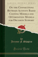 On the Connections Between Activity Based Costing Models and Optimization Models for Decision Support (Classic Reprint)