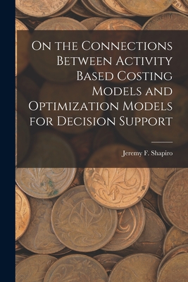 On the Connections Between Activity Based Costing Models and Optimization Models for Decision Support - Shapiro, Jeremy F