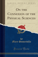 On the Connexion of the Physical Sciences (Classic Reprint)