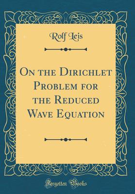 On the Dirichlet Problem for the Reduced Wave Equation (Classic Reprint) - Leis, Rolf