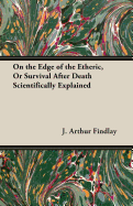 On the Edge of the Etheric, or Survival After Death Scientifically Explained