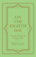 On the Eighth Day: Praying Through the Liturgical Year