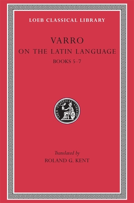 On the Latin Language, Volume I: Books 5-7 - Varro, and Kent, Roland G. (Translated by)