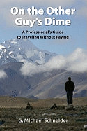 On the Other Guy's Dime: A Professional's Guide to Traveling Without Paying