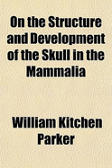 On the Structure and Development of the Skull in the Mammalia