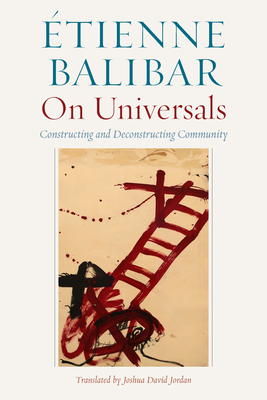 On Universals: Constructing and Deconstructing Community - Balibar, �tienne, and Jordan, Joshua David (Translated by)
