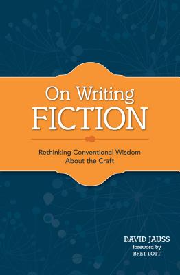 On Writing Fiction: Rethinking Conventional Wisdom About the Craft - Jauss, David
