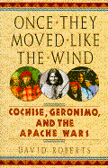 Once They Moved Like the Wind: Cochise, Geronimo, and the Apache Wars