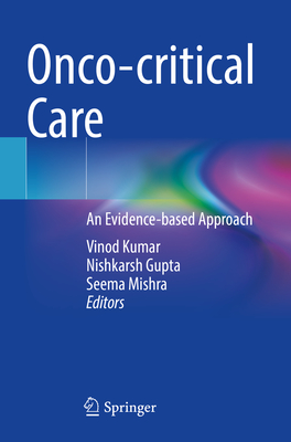 Onco-critical Care: An Evidence-based Approach - Kumar, Vinod (Editor), and Gupta, Nishkarsh (Editor), and Mishra, Seema (Editor)