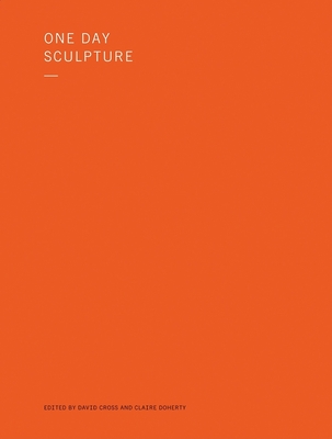 One Day Sculpture - Doherty, Claire (Text by), and Palmer, Daniel (Text by), and Cross, David (Text by)