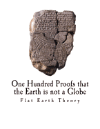 One Hundred Proofs That the Earth Is Not a Globe: Flat Earth Theory