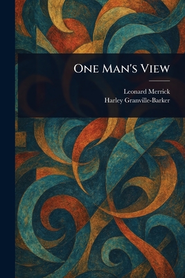 One Man's View - Merrick, Leonard, and Granville-Barker, Harley
