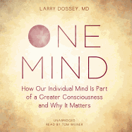 One Mind: How Our Individual Mind Is Part of a Greater Consciousness and Why It Matters