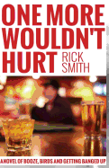 One More Wouldn't Hurt: A Novel of Booze, Birds and Getting Banged Up