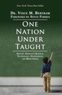 One Nation Under Taught: Solving America's Science, Technology, Engineering & Math Crisis - Bertram, Vince M., and Forbes, Steve (Foreword by)