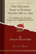 One Thousand Years of Hubbard History, 866 to 1895: From Hubba, the Norse Sea King, to the Enlightened Present (Classic Reprint)