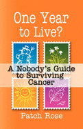 One Year to Live? a Nobody's Guide to Surviving Cancer