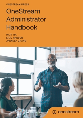 OneStream Administrator Handbook - Ha, Matt, and Hanson, Eric, and Zhang, Jannesa