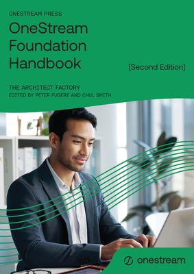 OneStream Foundation Handbook [Second Edition] - Factory, The Architect, and Fugere, Peter (Editor), and Smith, Chul (Editor)