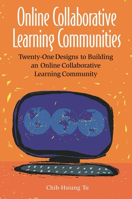 Online Collaborative Learning Communities: Twenty-One Designs to Building an Online Collaborative Learning Community - Tu, Chih-Hsiun
